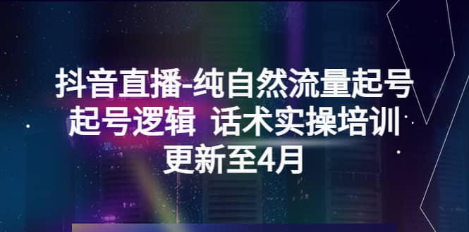 抖音直播-纯自然流量起号，起号逻辑 话术实操培训（更新至4月）-布丁源码-专业的网站源码代码分享平台!