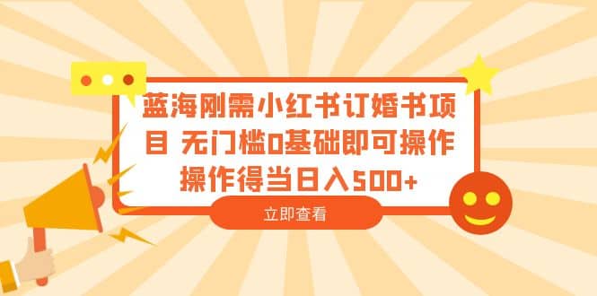 蓝海刚需小红书订婚书项目 无门槛0基础即可操作 操作得当日入500+-布丁源码-专业的网站源码代码分享平台!