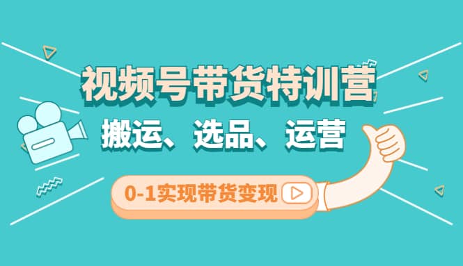 视频号带货特训营(第3期)：搬运、选品、运营、0-1实现带货变现-布丁源码-专业的网站源码代码分享平台!