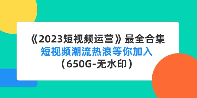 《2023短视频运营》最全合集：短视频潮流热浪等你加入（650G-无水印）-布丁源码-专业的网站源码代码分享平台!
