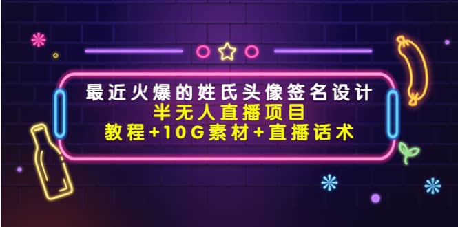 最近火爆的姓氏头像签名设计半无人直播项目（教程+10G素材+直播话术）-布丁源码-专业的网站源码代码分享平台!