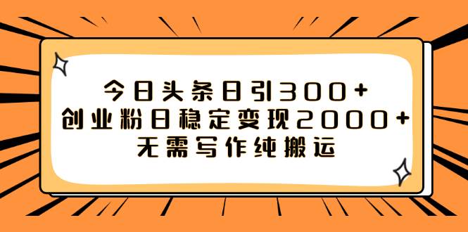 今日头条日引300+创业粉日稳定变现2000+无需写作纯搬运-布丁源码-专业的网站源码代码分享平台!