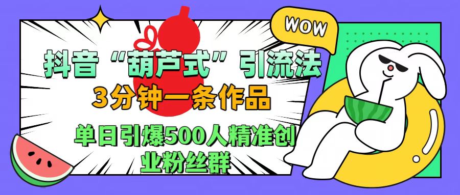 抖音“葫芦式”引流法，三分钟一条作品，单日引爆抖音500人精准创业粉丝群-布丁源码-专业的网站源码代码分享平台!