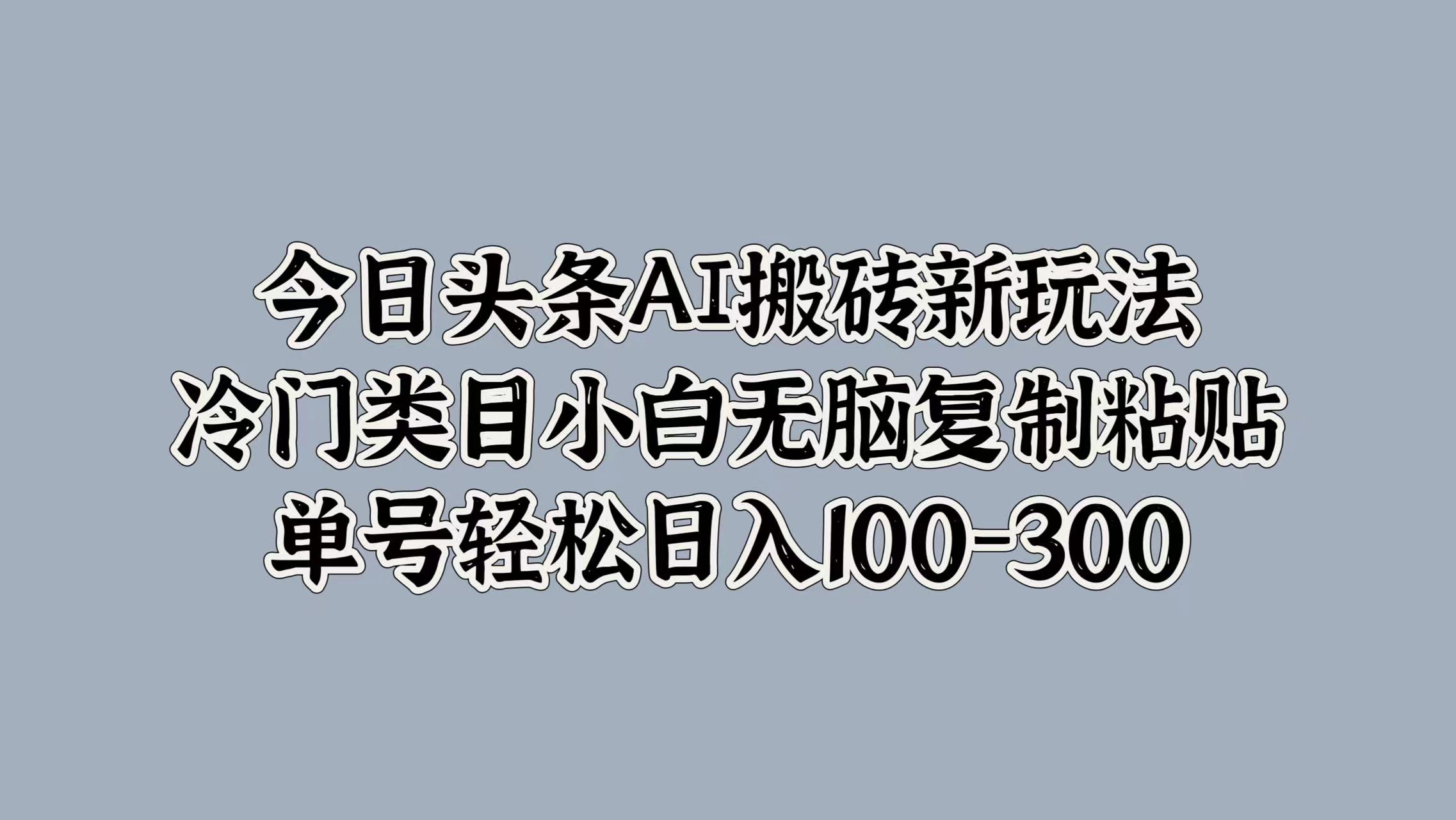 今日头条AI搬砖新玩法，冷门类目小白无脑复制粘贴，单号轻松日入100-300-布丁源码-专业的网站源码代码分享平台!