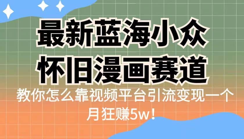 最新蓝海小众怀旧漫画赛道 高转化一单29.9 靠视频平台引流变现一个月狂赚5w-布丁源码-专业的网站源码代码分享平台!