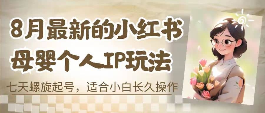 8月最新的小红书母婴个人IP玩法，七天螺旋起号 小白长久操作(附带全部教程)-布丁源码-专业的网站源码代码分享平台!