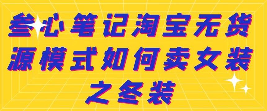 叁心笔记淘宝无货源模式如何卖女装之冬装-布丁源码-专业的网站源码代码分享平台!