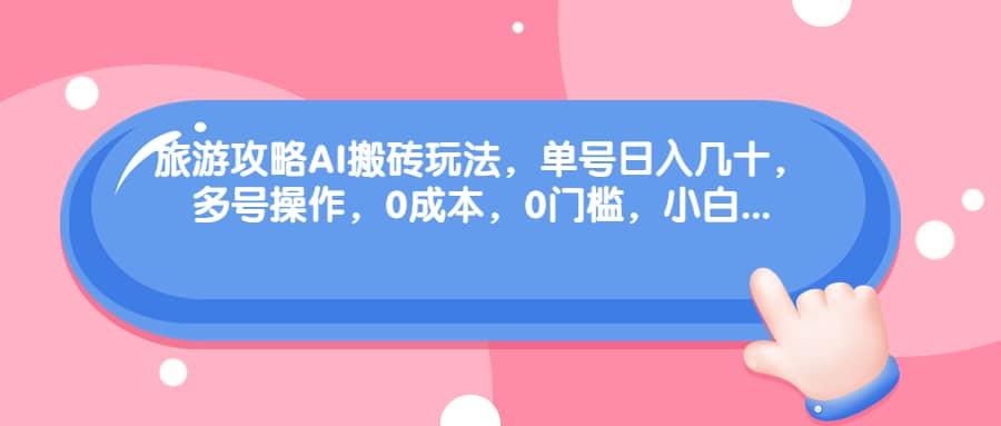 旅游攻略AI搬砖玩法，单号日入几十，可多号操作，0成本，0门槛，小白必学！-布丁源码-专业的网站源码代码分享平台!