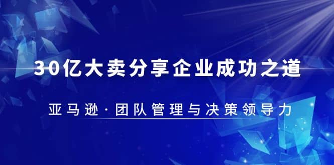 30·亿大卖·分享企业·成功之道-亚马逊·团队管理与决策领导力-布丁源码-专业的网站源码代码分享平台!