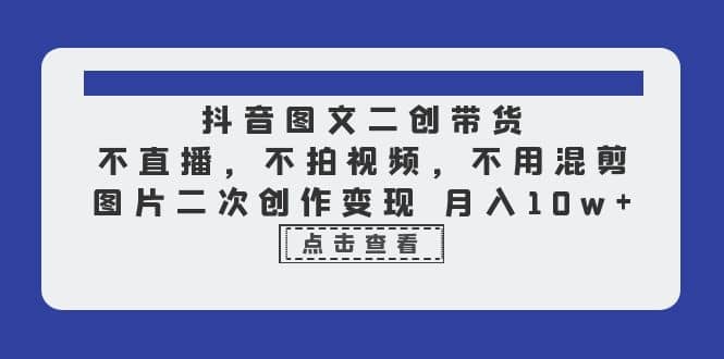 抖音图文二创带货，不直播，不拍视频，不用混剪，图片二次创作变现 月入10w-布丁源码-专业的网站源码代码分享平台!