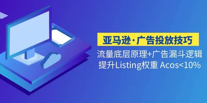 亚马逊·广告投放技巧流量底层+广告漏斗逻辑+提升Listing权重 Acos-布丁源码-专业的网站源码代码分享平台!
