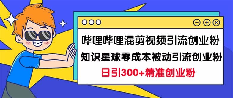 哔哩哔哩混剪视频引流创业粉日引300+知识星球零成本被动引流创业粉一天300+-布丁源码-专业的网站源码代码分享平台!