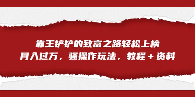 全网首发，靠王铲铲的致富之路轻松上榜，月入过万，骚操作玩法，教程＋资料-布丁源码-专业的网站源码代码分享平台!