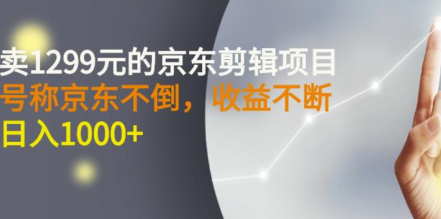 外面卖1299元的京东剪辑项目，号称京东不倒，收益不停止，日入1000+-布丁源码-专业的网站源码代码分享平台!