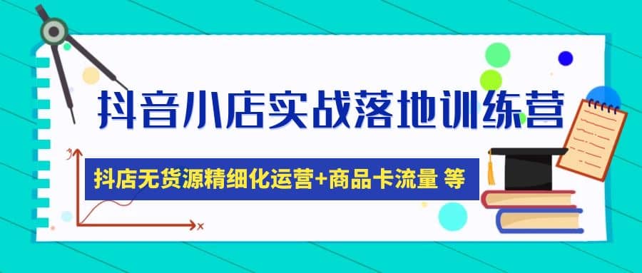 抖音小店实战落地训练营：抖店无货源精细化运营，商品卡流量等等（22节）-布丁源码-专业的网站源码代码分享平台!