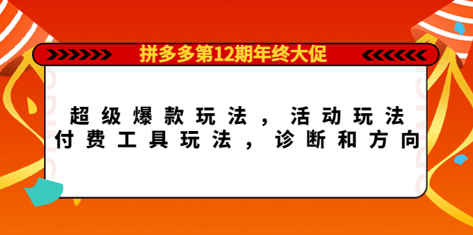 拼多多第12期年终大促：超级爆款玩法，活动玩法，付费工具玩法，诊断和方向-布丁源码-专业的网站源码代码分享平台!