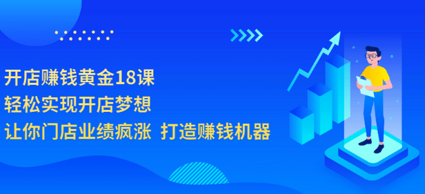 开店赚钱黄金18课，轻松实现开店梦想，让你门店业绩疯涨 打造赚钱机器-布丁源码-专业的网站源码代码分享平台!