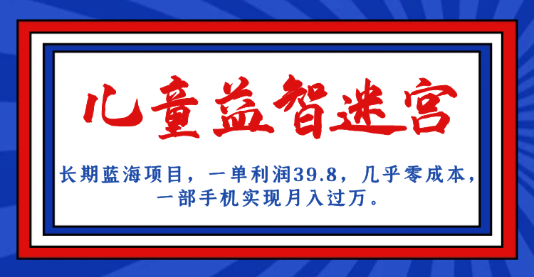 长期蓝海项目 儿童益智迷宫 一单利润39.8 几乎零成本 一部手机实现月入过万-布丁源码-专业的网站源码代码分享平台!
