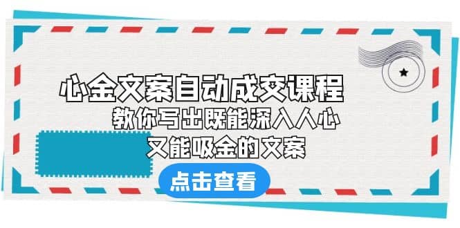 《心金文案自动成交课程》 教你写出既能深入人心、又能吸金的文案-布丁源码-专业的网站源码代码分享平台!