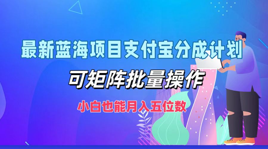 最新蓝海项目支付宝分成计划，小白也能月入五位数，可矩阵批量操作-布丁源码-专业的网站源码代码分享平台!