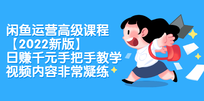 闲鱼运营高级课程【2022新版】，日赚千元手把手教学，视频内容非常凝练-布丁源码-专业的网站源码代码分享平台!