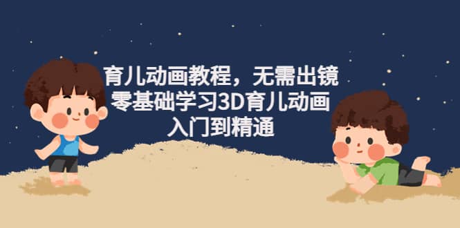 育儿动画教程，无需出镜，零基础学习3D育儿动画，入门到精通-布丁源码-专业的网站源码代码分享平台!