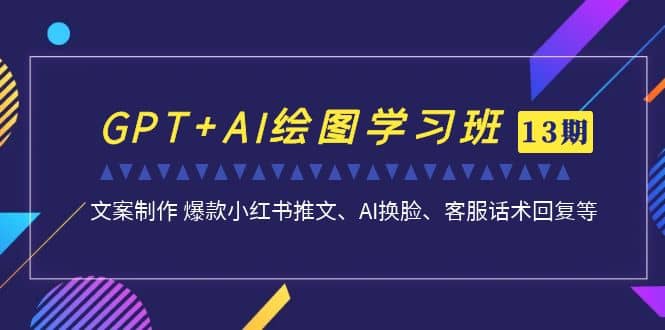 GPT+AI绘图学习班【第13期】 文案制作 爆款小红书推文、AI换脸、客服话术-布丁源码-专业的网站源码代码分享平台!