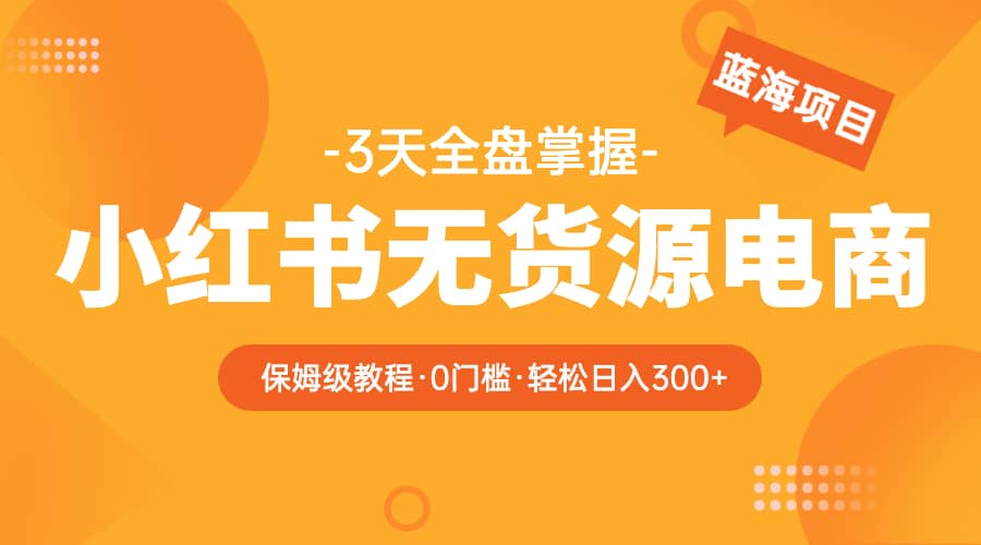2023小红书无货源电商【保姆级教程从0到日入300】爆单3W-布丁源码-专业的网站源码代码分享平台!