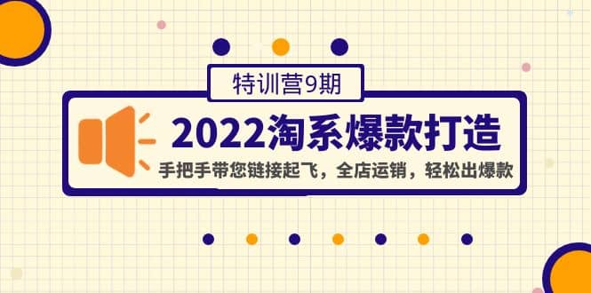 2022淘系爆款打造特训营9期：手把手带您链接起飞，全店运销，轻松出爆款-布丁源码-专业的网站源码代码分享平台!
