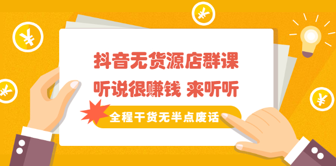《抖音无货源店群课》听说很赚钱 来听听，全程干货无半点废话-布丁源码-专业的网站源码代码分享平台!