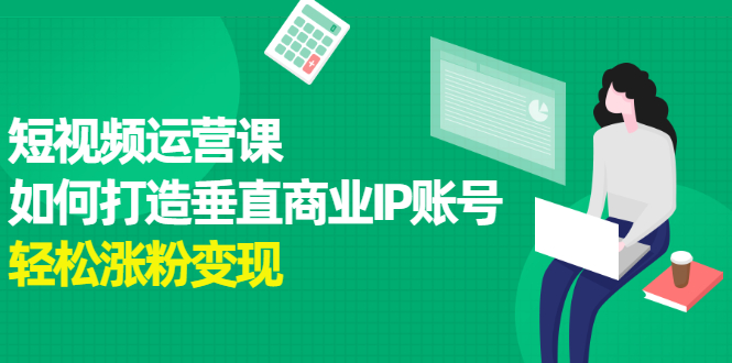 短视频运营课，如何打造垂直商业IP账号-布丁源码-专业的网站源码代码分享平台!