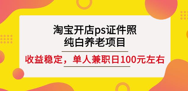 淘宝开店ps证件照，纯白养老项目，单人兼职稳定日100元(教程+软件+素材)-布丁源码-专业的网站源码代码分享平台!