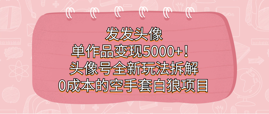 发发头像，单作品变现5000+！头像号全新玩法拆解，0成本的空手套白狼项目-布丁源码-专业的网站源码代码分享平台!