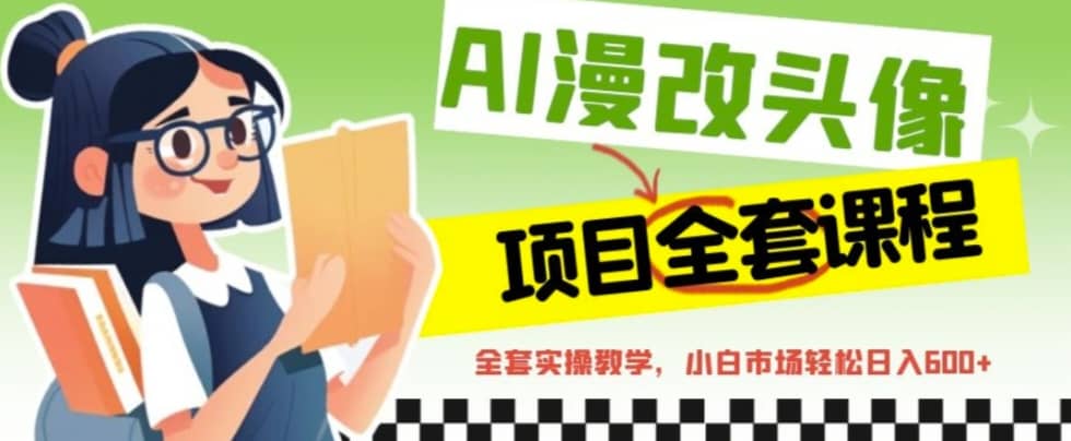 AI漫改头像全套课程，实操变现，小白轻轻松松日入600+-布丁源码-专业的网站源码代码分享平台!
