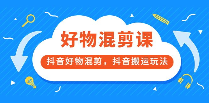 万三好物混剪课，抖音好物混剪，抖音搬运玩法 价值1980元-布丁源码-专业的网站源码代码分享平台!