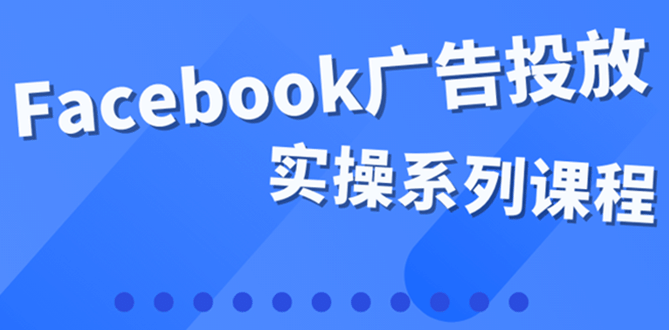 百万级广告操盘手带你玩Facebook全系列投放：运营和广告优化技能实操-布丁源码-专业的网站源码代码分享平台!