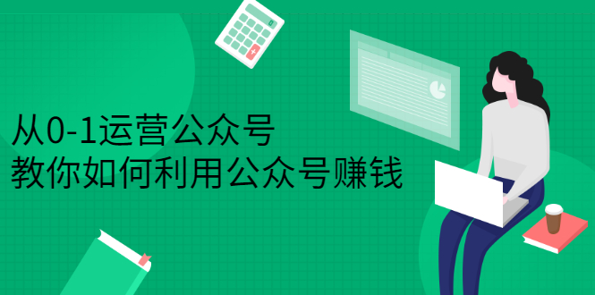 从0-1运营公众号，零基础小白也能上手，系统性了解公众号运营-布丁源码-专业的网站源码代码分享平台!