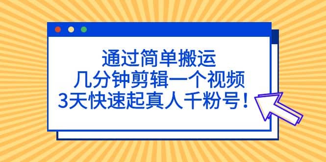 通过简单搬运，几分钟剪辑一个视频，3天快速起真人千粉号-布丁源码-专业的网站源码代码分享平台!