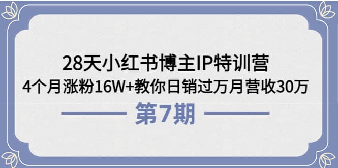 28天小红书博主IP特训营《第6+7期》4个月涨粉16W+教你日销过万月营收30万-布丁源码-专业的网站源码代码分享平台!