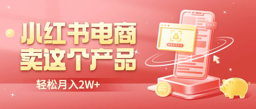 小红书无货源电商0门槛开店，卖这个品轻松实现月入2W-布丁源码-专业的网站源码代码分享平台!