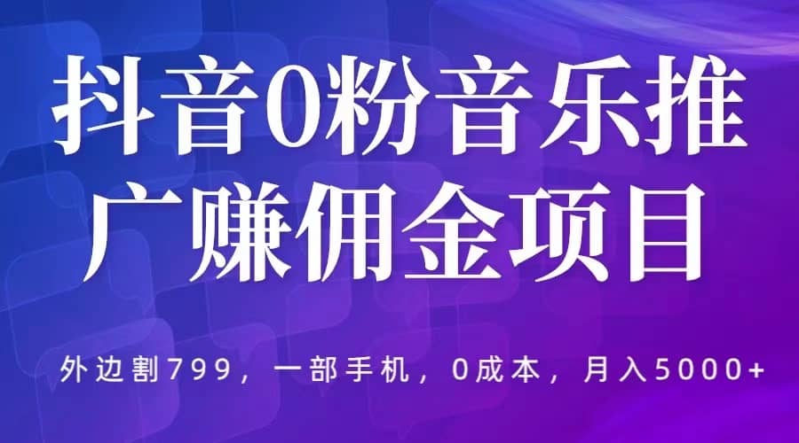 抖音0粉音乐推广赚佣金项目，外边割799，一部手机0成本就可操作，月入5000+-布丁源码-专业的网站源码代码分享平台!