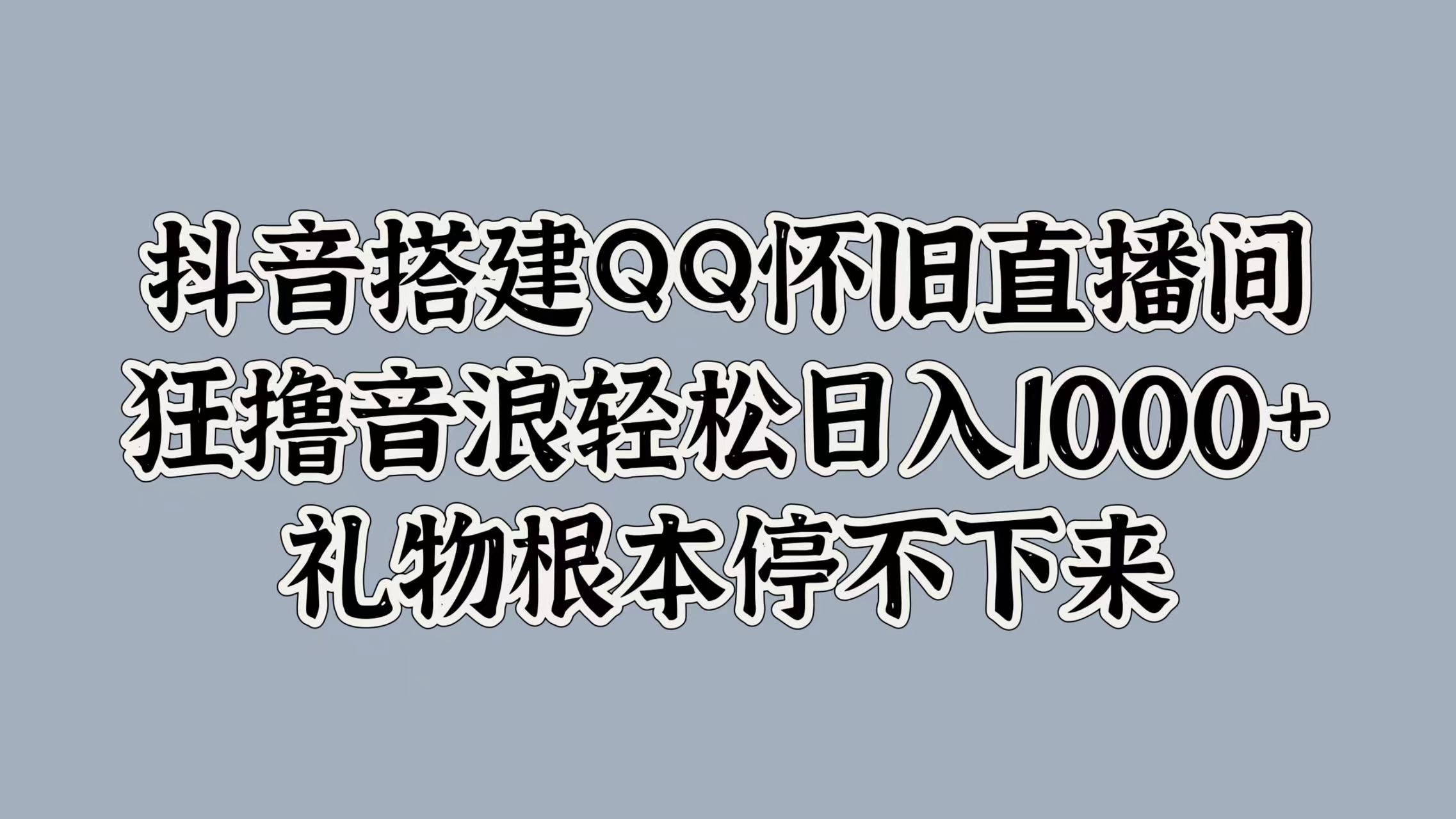抖音搭建QQ怀旧直播间，狂撸音浪轻松日入1000+礼物根本停不下来-布丁源码-专业的网站源码代码分享平台!