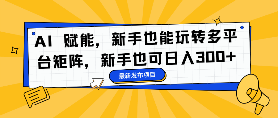 AI 赋能，新手也能玩转多平台矩阵，新手也可日入300+-布丁源码-专业的网站源码代码分享平台!