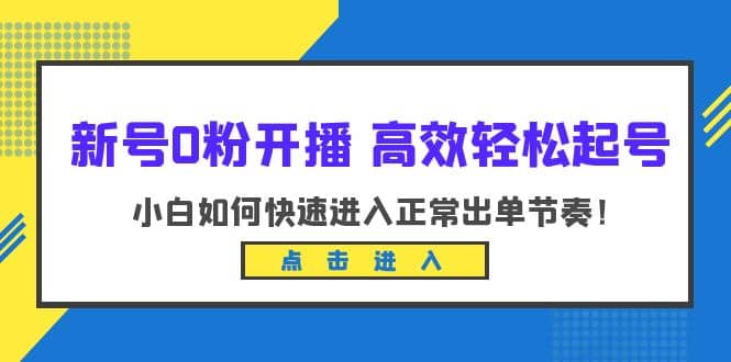 新号0粉开播-高效轻松起号：小白如何快速进入正常出单节奏（10节课）-布丁源码-专业的网站源码代码分享平台!