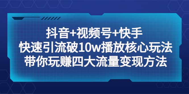 抖音+视频号+快手 快速引流破10w播放核心玩法：带你玩赚四大流量变现方法-布丁源码-专业的网站源码代码分享平台!