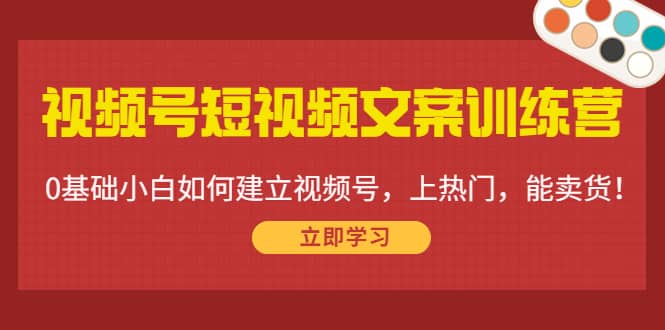 视频号短视频文案训练营：0基础小白如何建立视频号，上热门，能卖货！-布丁源码-专业的网站源码代码分享平台!