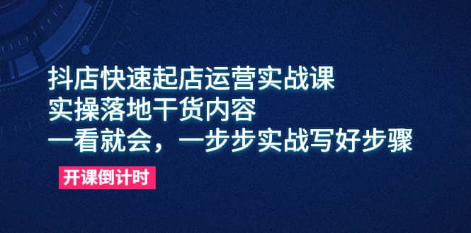 抖店快速起店运营实战课，实操落地干货内容，一看就会，一步步实战写好步骤-布丁源码-专业的网站源码代码分享平台!