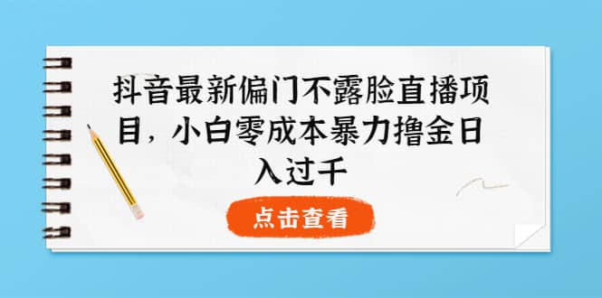 抖音最新偏门不露脸直播项目，小白零成本暴力撸金日入1000+-布丁源码-专业的网站源码代码分享平台!