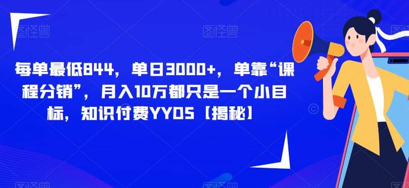 每单最低844，单日3000+，单靠“课程分销”，月入10万都只是一个小目标，知识付费YYDS【揭秘】-布丁源码-专业的网站源码代码分享平台!