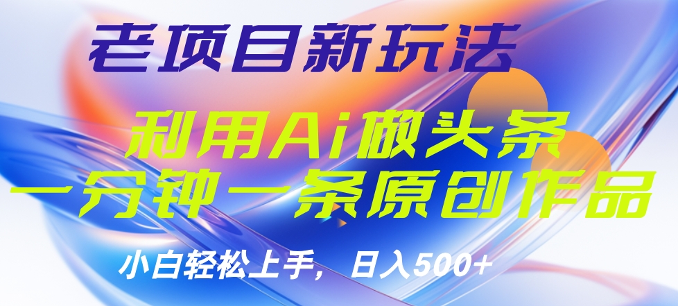 老项目新玩法，利用AI做头条掘金，1分钟一篇原创文章-布丁源码-专业的网站源码代码分享平台!